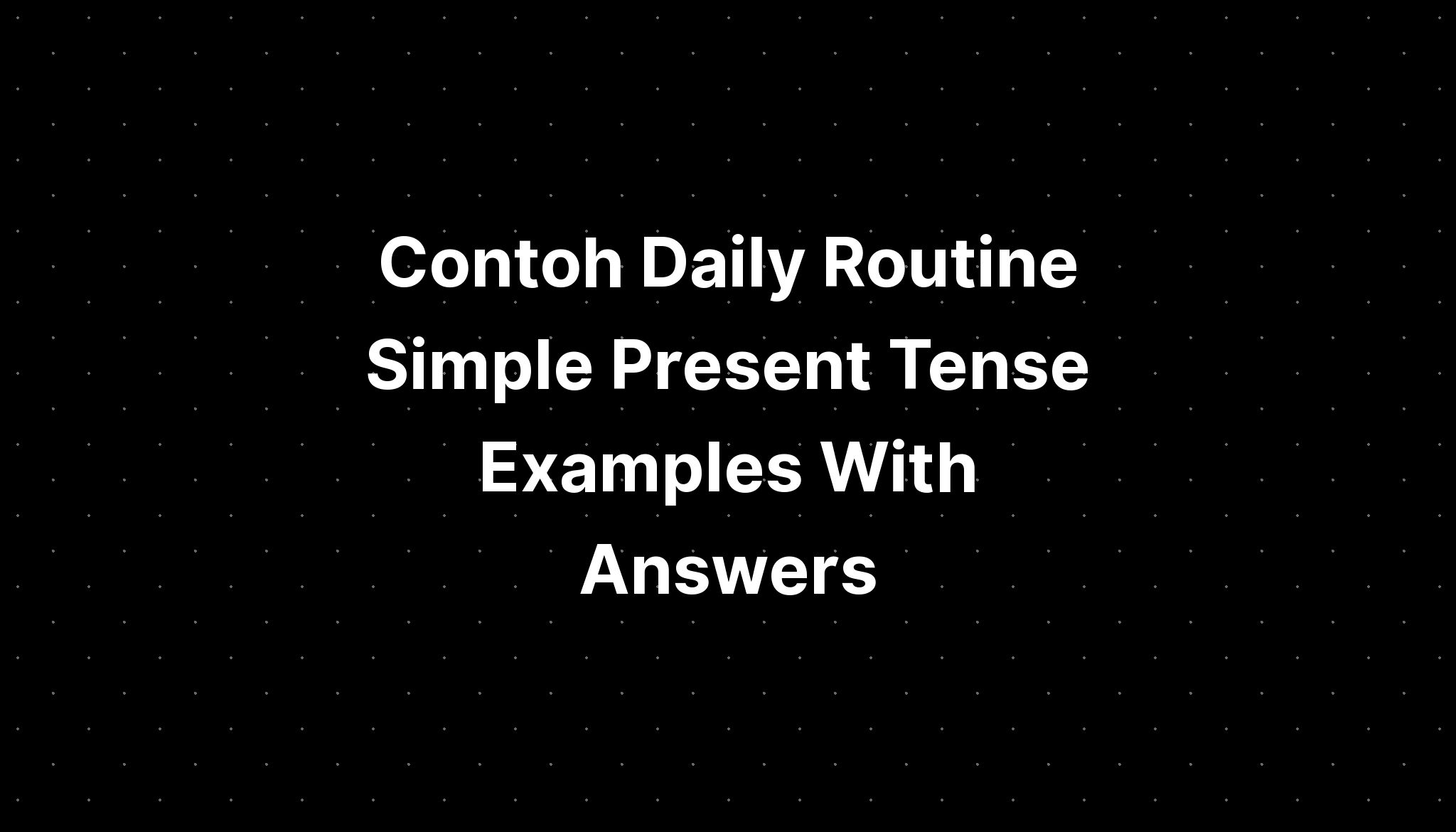 Contoh Daily Routine Simple Present Tense Examples With Answers - IMAGESEE